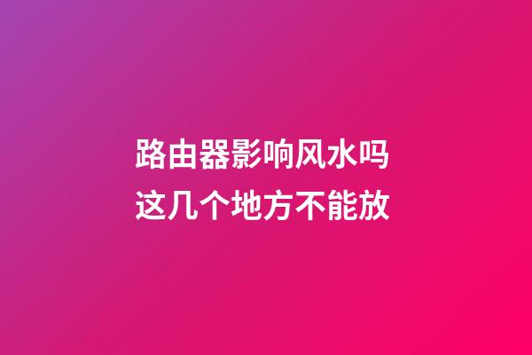 路由器影响风水吗 这几个地方不能放